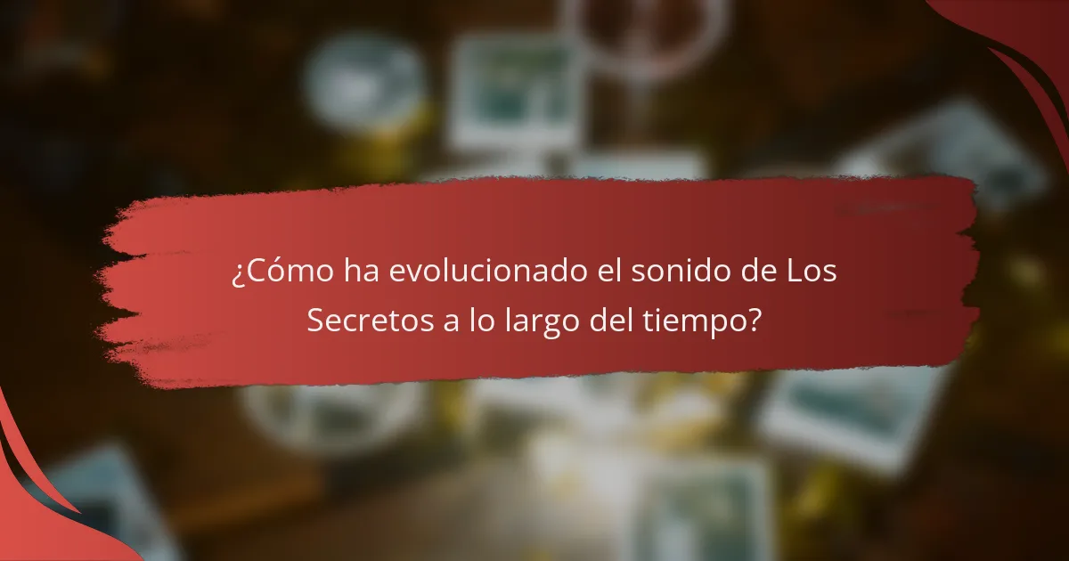 ¿Cómo ha evolucionado el sonido de Los Secretos a lo largo del tiempo?