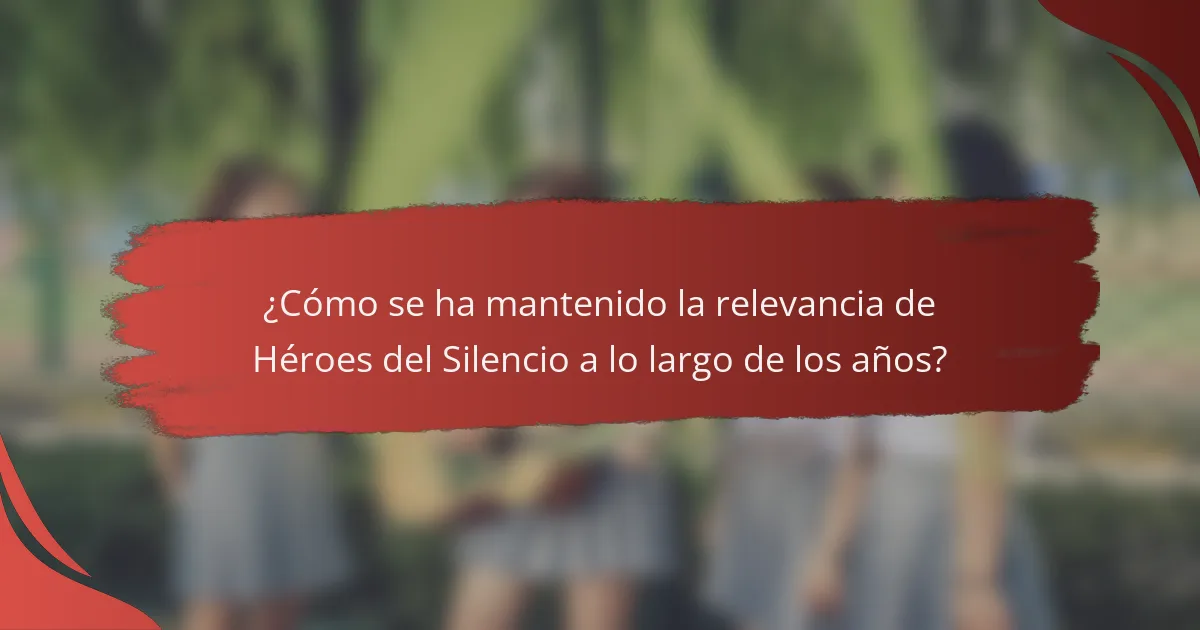 ¿Cómo se ha mantenido la relevancia de Héroes del Silencio a lo largo de los años?