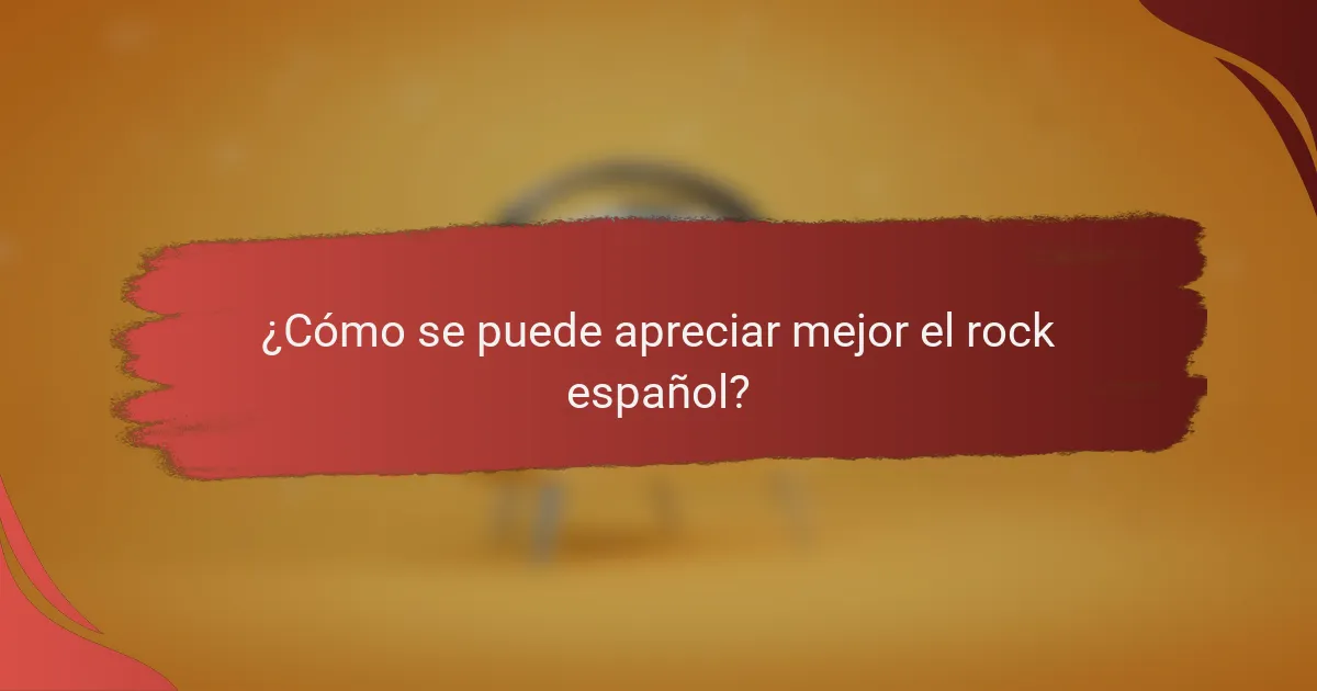 ¿Cómo se puede apreciar mejor el rock español?