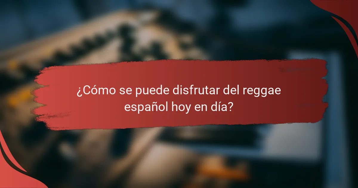 ¿Cómo se puede disfrutar del reggae español hoy en día?