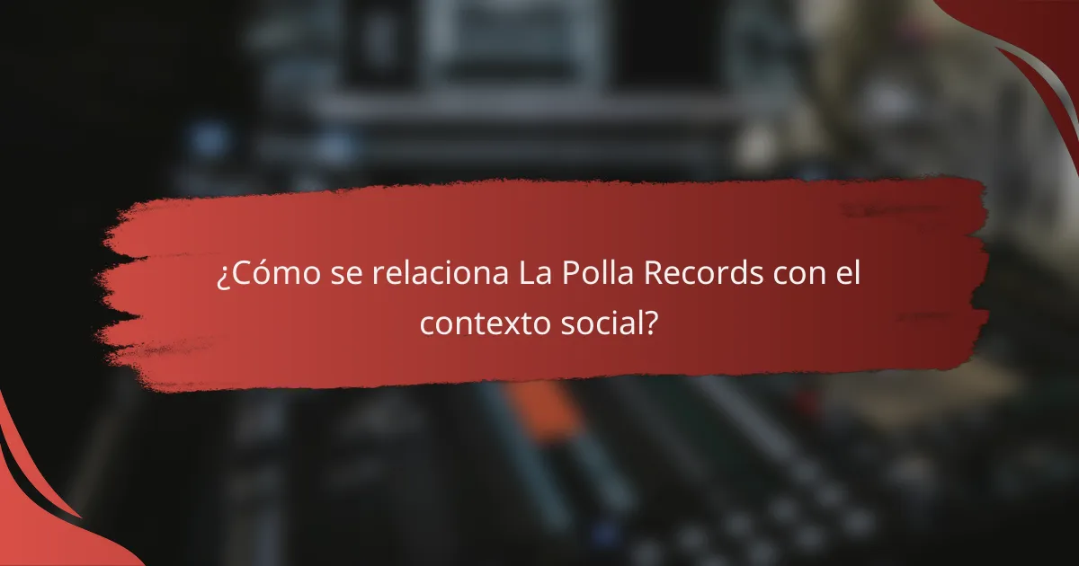 ¿Cómo se relaciona La Polla Records con el contexto social?