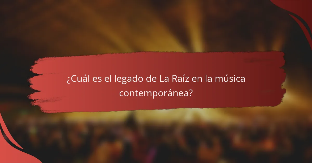 ¿Cuál es el legado de La Raíz en la música contemporánea?