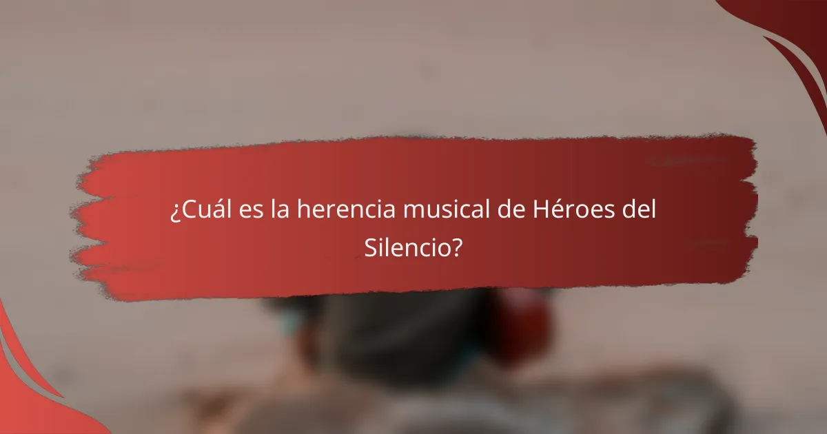 ¿Cuál es la herencia musical de Héroes del Silencio?
