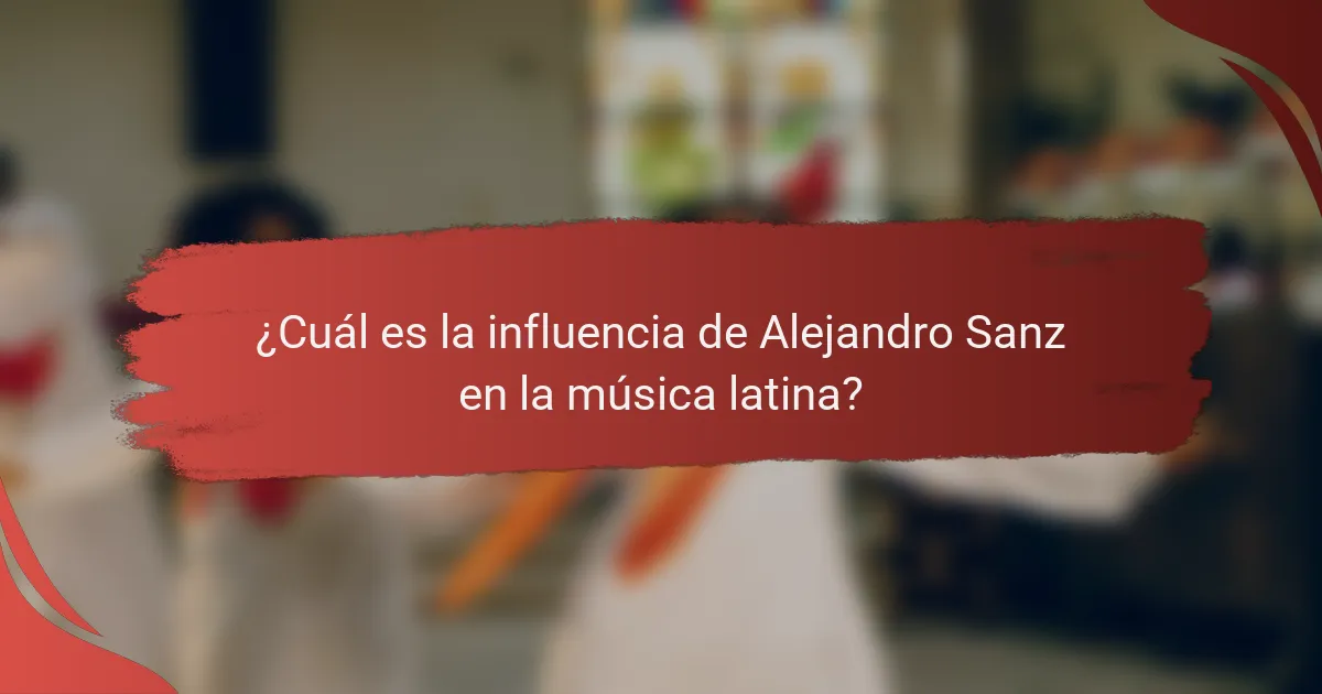 ¿Cuál es la influencia de Alejandro Sanz en la música latina?