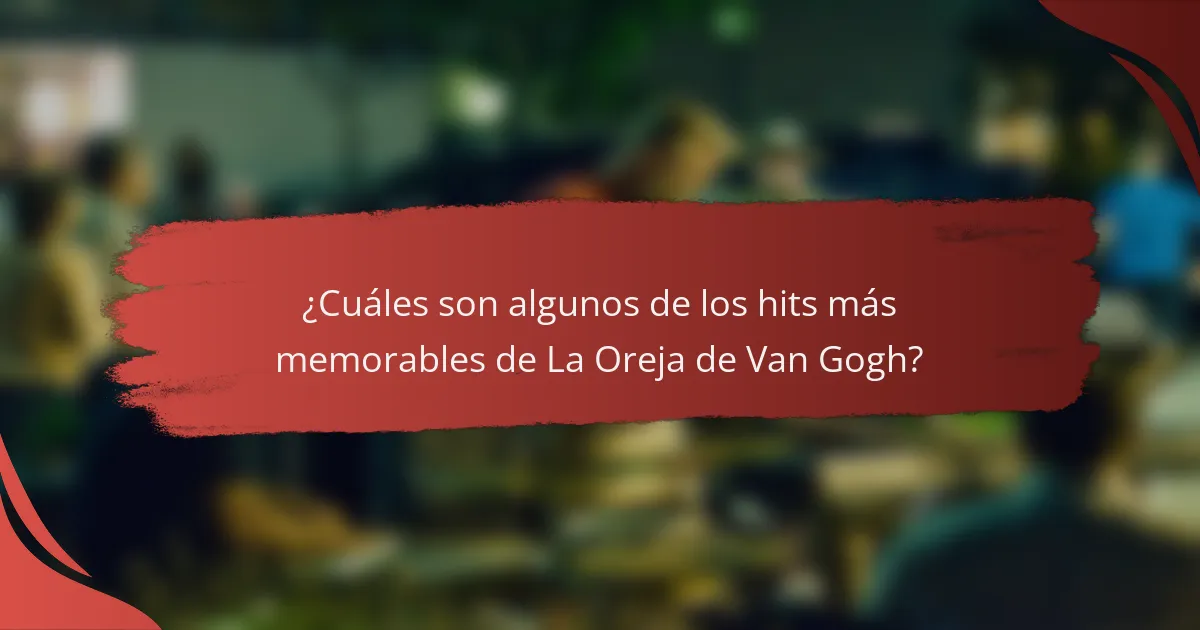 ¿Cuáles son algunos de los hits más memorables de La Oreja de Van Gogh?