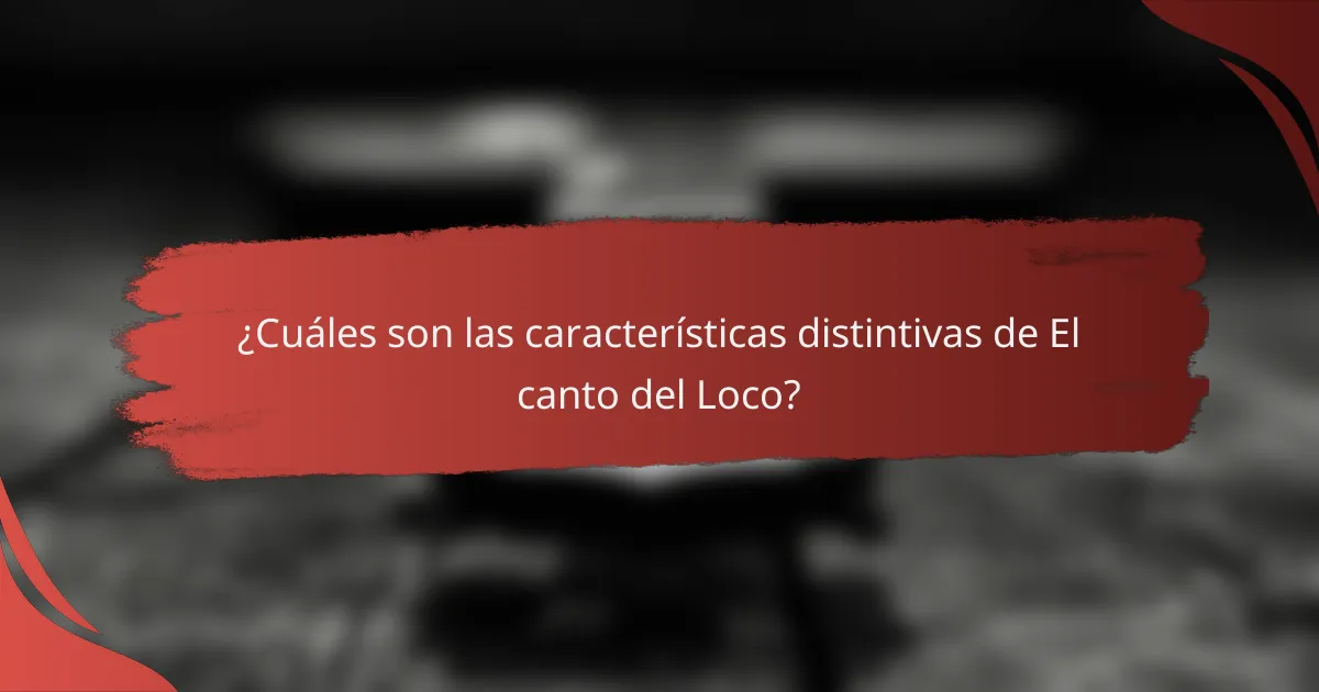 ¿Cuáles son las características distintivas de El canto del Loco?