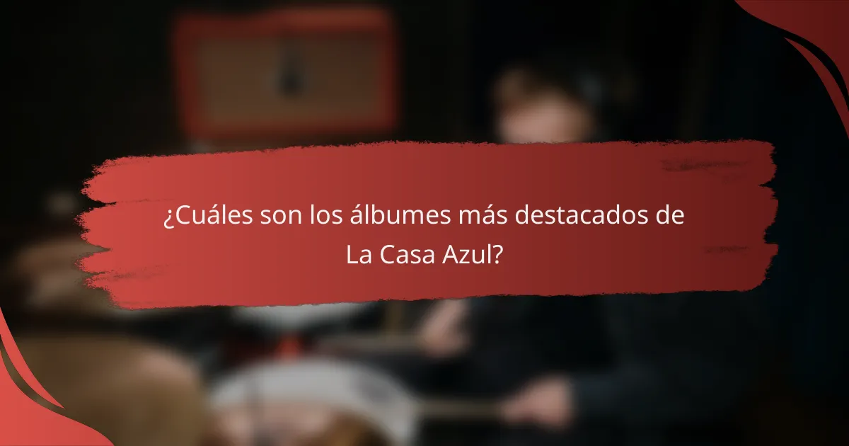 ¿Cuáles son los álbumes más destacados de La Casa Azul?