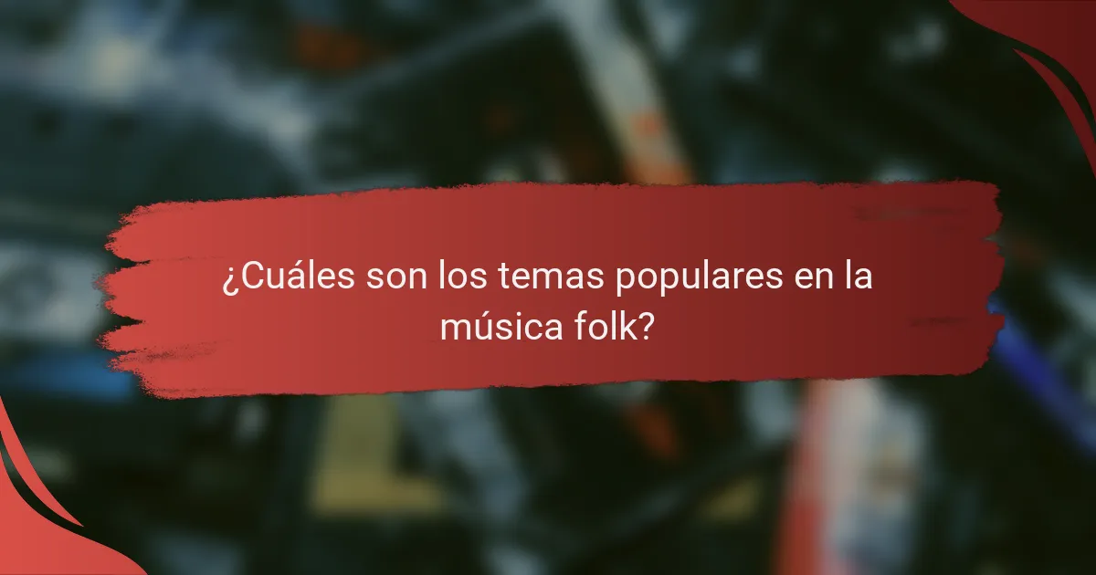 ¿Cuáles son los temas populares en la música folk?