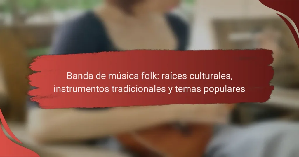 Banda de música folk: raíces culturales, instrumentos tradicionales y temas populares