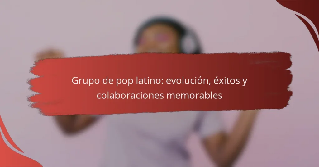 Grupo de pop latino: evolución, éxitos y colaboraciones memorables