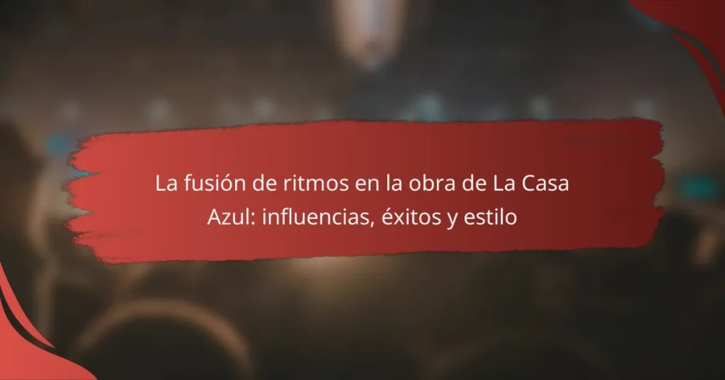 La fusión de ritmos en la obra de La Casa Azul: influencias, éxitos y estilo