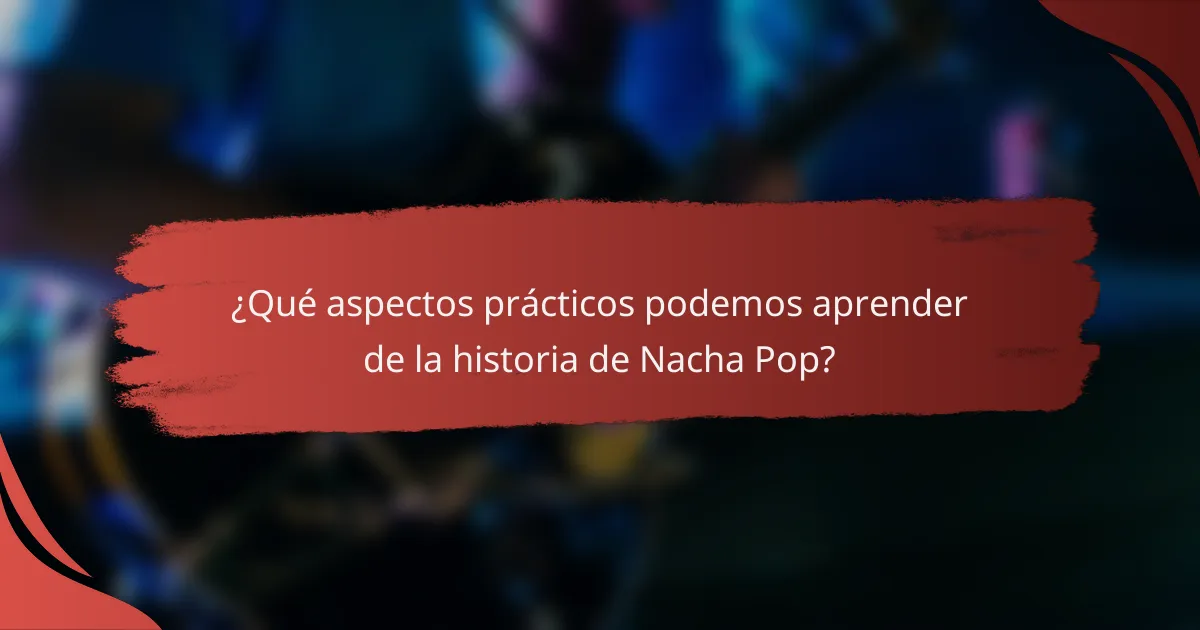 ¿Qué aspectos prácticos podemos aprender de la historia de Nacha Pop?