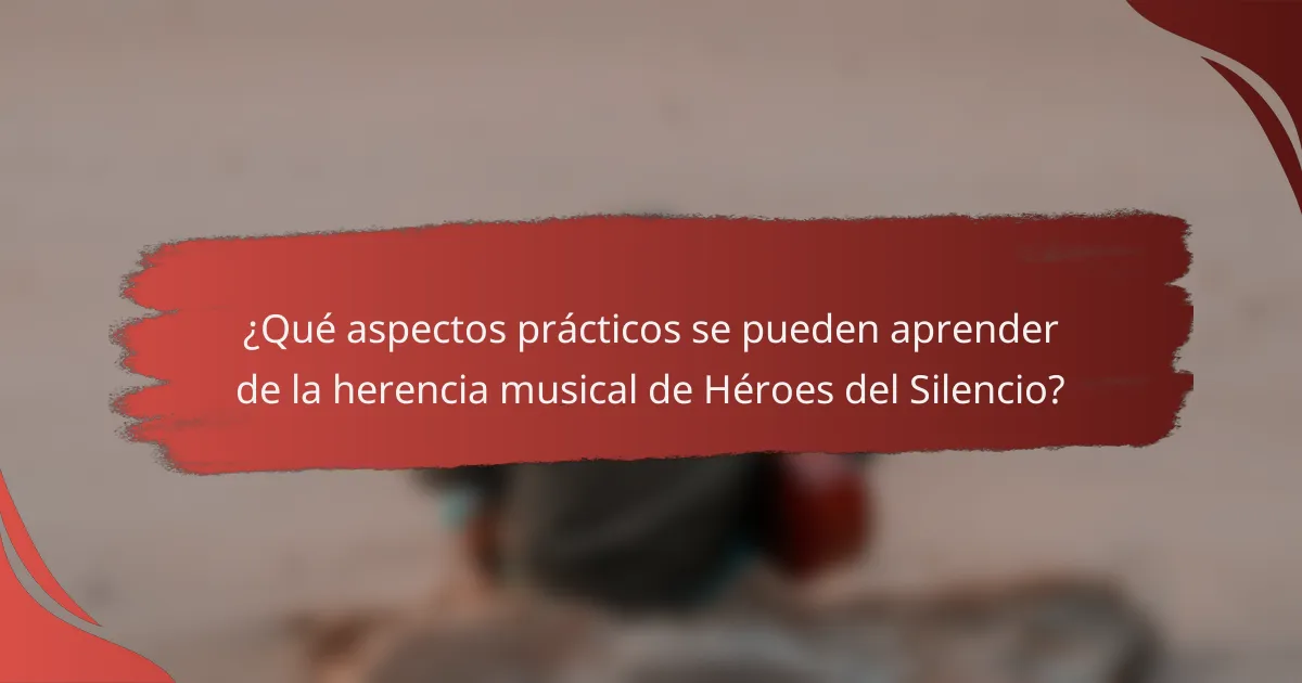 ¿Qué aspectos prácticos se pueden aprender de la herencia musical de Héroes del Silencio?