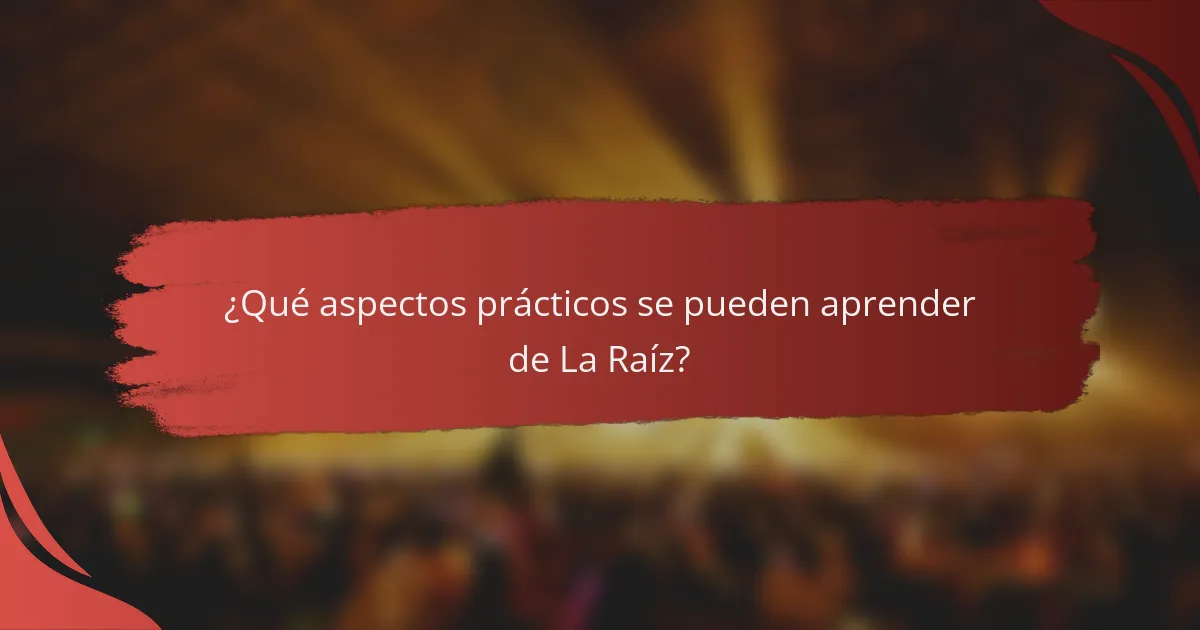 ¿Qué aspectos prácticos se pueden aprender de La Raíz?
