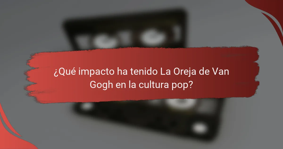 ¿Qué impacto ha tenido La Oreja de Van Gogh en la cultura pop?