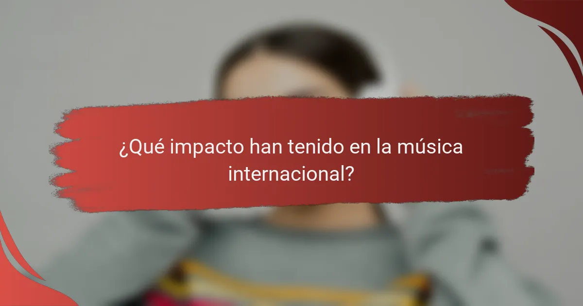 ¿Qué impacto han tenido en la música internacional?