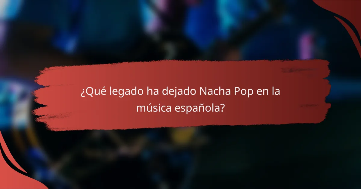 ¿Qué legado ha dejado Nacha Pop en la música española?